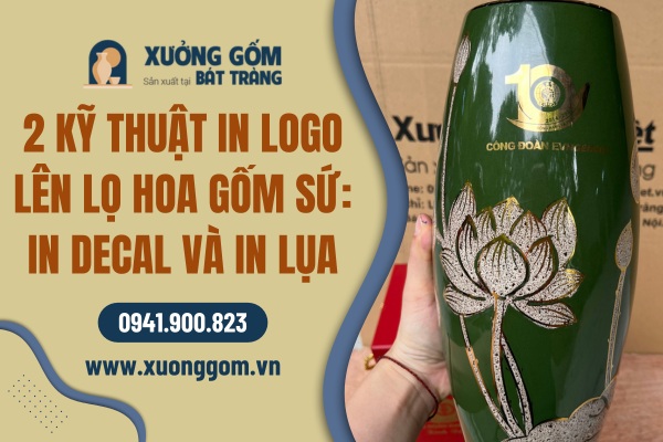 Tìm hiểu 2 kỹ thuật in logo lên lọ hoa gốm sứ phổ biến: In decal và In lụa